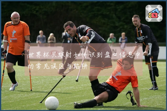 世界杯买球时如何识别盘口信息中的常见误区与陷阱