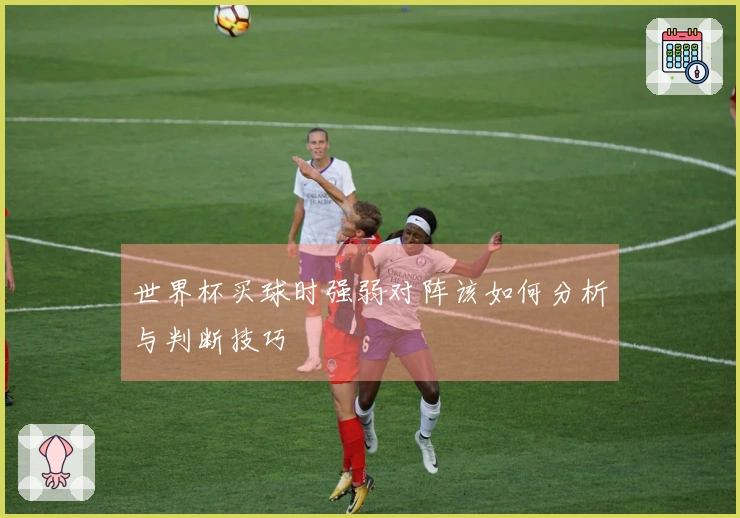 世界杯买球时强弱对阵该如何分析与判断技巧