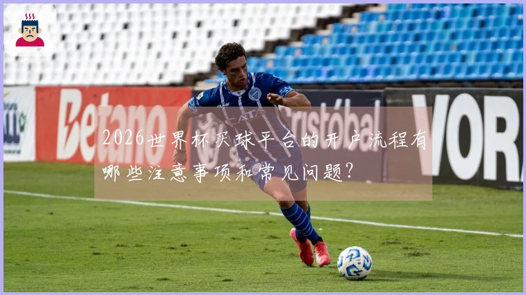 2026世界杯买球平台的开户流程有哪些注意事项和常见问题？