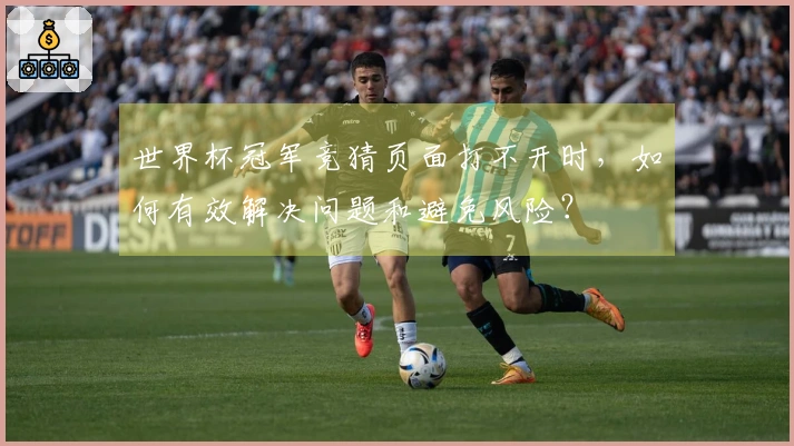 世界杯冠军竞猜页面打不开时,如何有效解决问题和避免风险?