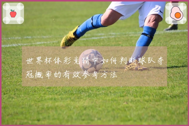 世界杯体彩竞猜中如何判断球队夺冠概率的有效参考方法