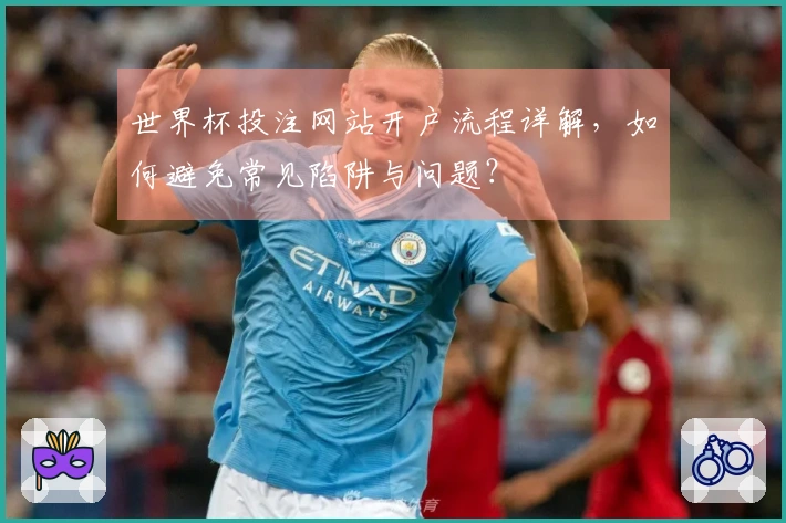 世界杯投注网站开户流程详解,如何避免常见陷阱与问题?