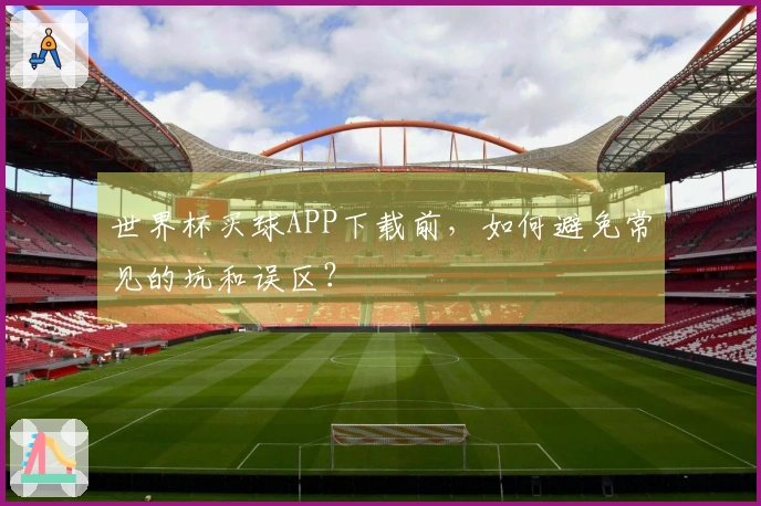 世界杯买球APP下载前，如何避免常见的坑和误区？
