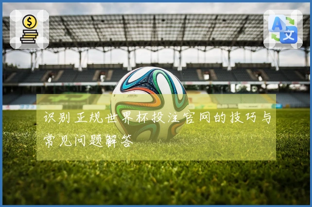 识别正规世界杯投注官网的技巧与常见问题解答