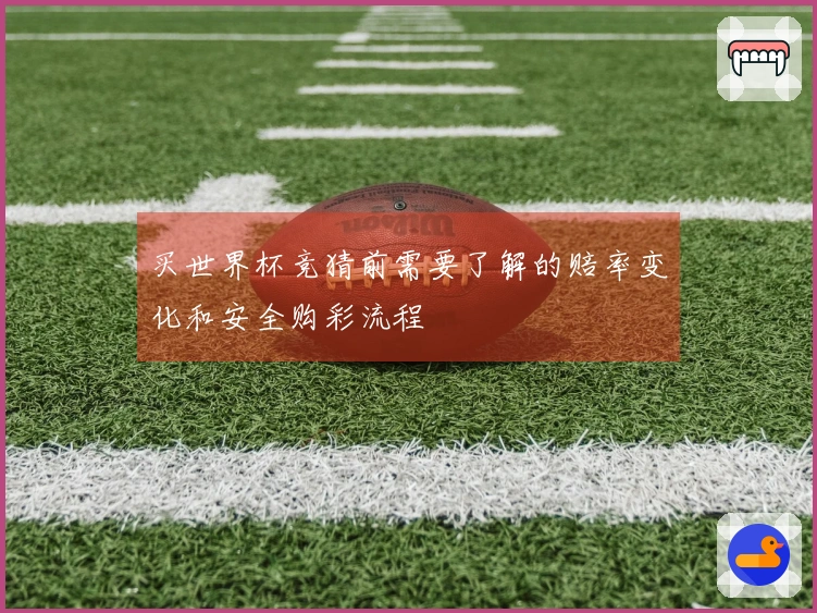买世界杯竞猜前需要了解的赔率变化和安全购彩流程