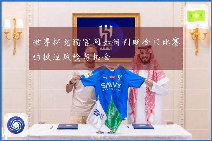 世界杯竞猜官网如何判断冷门比赛的投注风险与机会