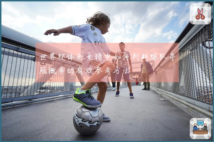 世界杯体彩竞猜中如何判断球队夺冠概率的有效参考方法