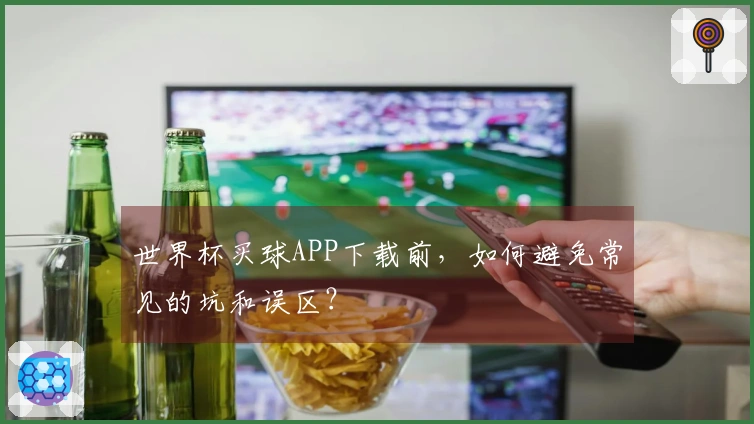 世界杯买球APP下载前,如何避免常见的坑和误区?
