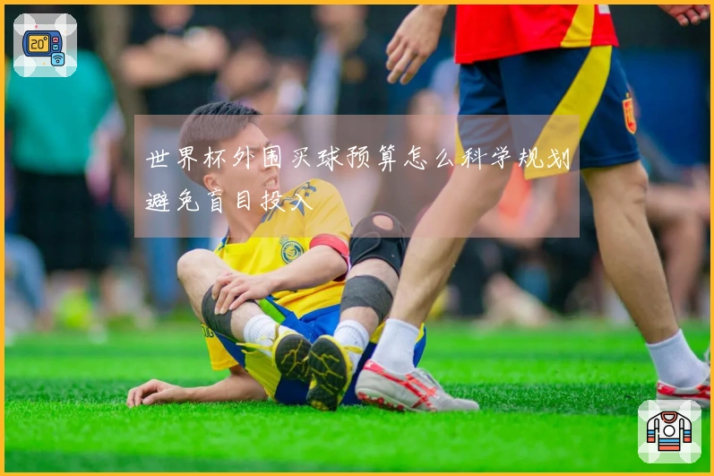 世界杯外围买球预算怎么科学规划避免盲目投入