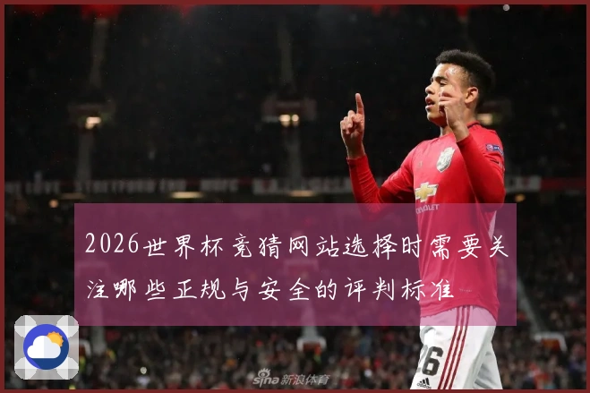 2026世界杯竞猜网站选择时需要关注哪些正规与安全的评判标准