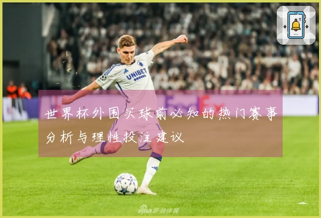 世界杯外围买球前必知的热门赛事分析与理性投注建议