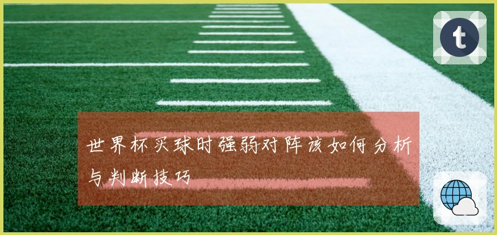世界杯买球时强弱对阵该如何分析与判断技巧