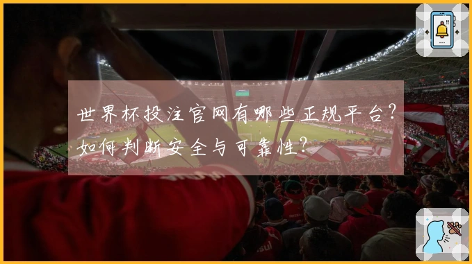 世界杯投注官网有哪些正规平台？如何判断安全与可靠性？