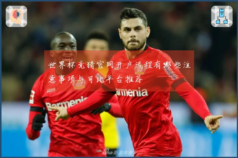 世界杯竞猜官网开户流程有哪些注意事项与可比平台推荐