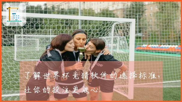 了解世界杯竞猜软件的选择标准，让你的投注更放心