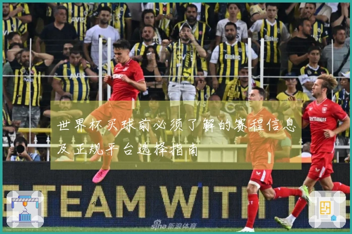 世界杯买球前必须了解的赛程信息及正规平台选择指南