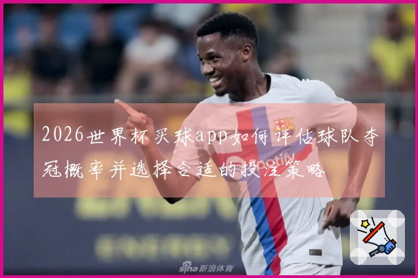 2026世界杯买球app如何评估球队夺冠概率并选择合适的投注策略