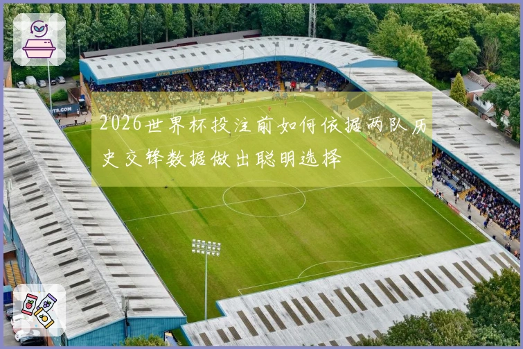 2026世界杯投注前如何依据两队历史交锋数据做出聪明选择