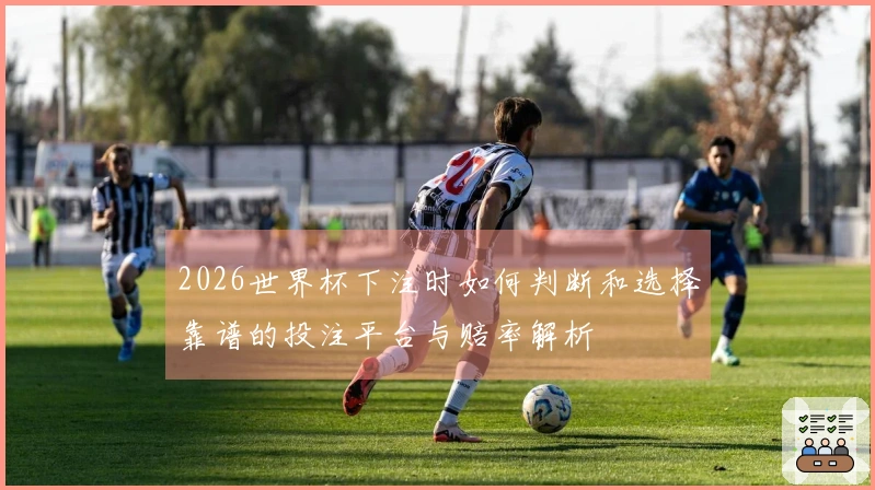 2026世界杯下注时如何判断和选择靠谱的投注平台与赔率解析