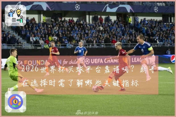 2026世界杯买球平台靠谱吗？新手在选择时需了解哪些关键指标