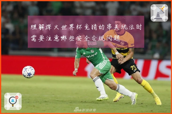 理解烽火世界杯竞猜的串关玩法时需要注意哪些安全合规问题