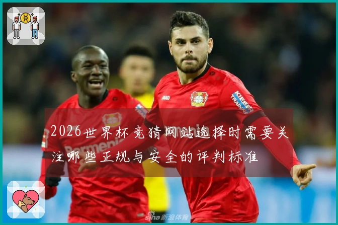 2026世界杯竞猜网站选择时需要关注哪些正规与安全的评判标准