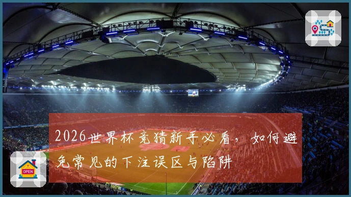 2026世界杯竞猜新手必看，如何避免常见的下注误区与陷阱