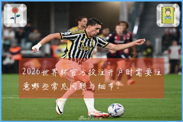 2026世界杯官方投注开户时需要注意哪些常见问题与细节？